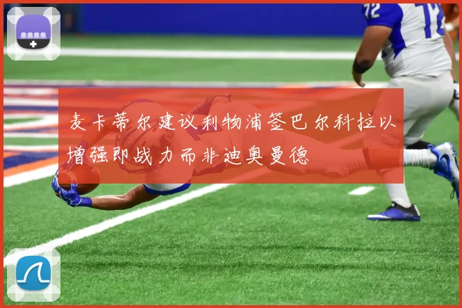 麦卡蒂尔建议利物浦签巴尔科拉以增强即战力而非迪奥曼德