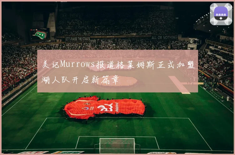美记Murrows报道格莱姆斯正式加盟湖人队开启新篇章