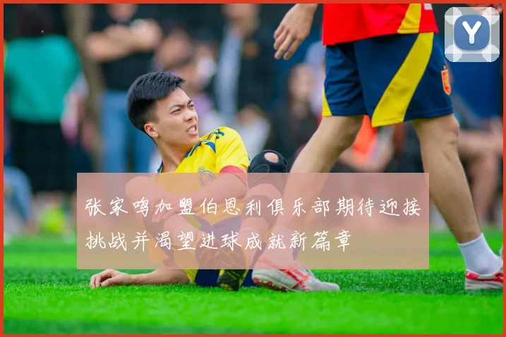 张家鸣加盟伯恩利俱乐部期待迎接挑战并渴望进球成就新篇章