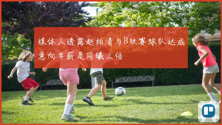 媒体人透露赵柏清与B联赛球队达成意向年薪是同曦三倍