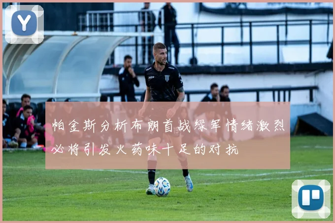 帕金斯分析布朗首战绿军情绪激烈必将引发火药味十足的对抗