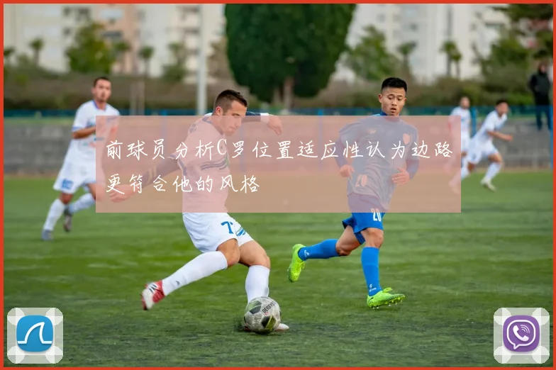 前球员分析C罗位置适应性认为边路更符合他的风格