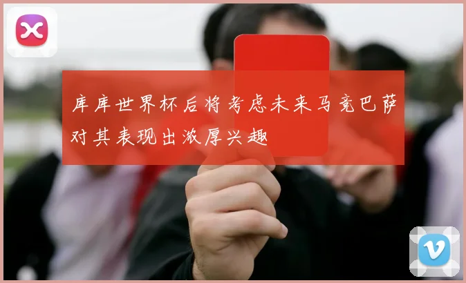 库库世界杯后将考虑未来马竞巴萨对其表现出浓厚兴趣