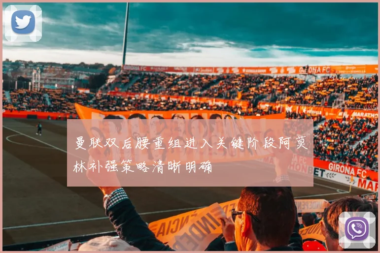 曼联双后腰重组进入关键阶段阿莫林补强策略清晰明确
