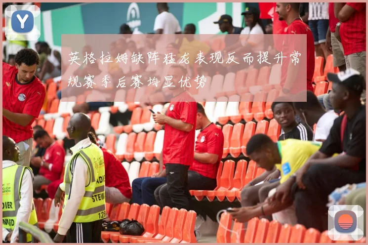 英格拉姆缺阵猛龙表现反而提升常规赛季后赛均显优势