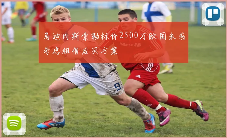 乌迪内斯索勒标价2500万欧国米或考虑租借后买方案